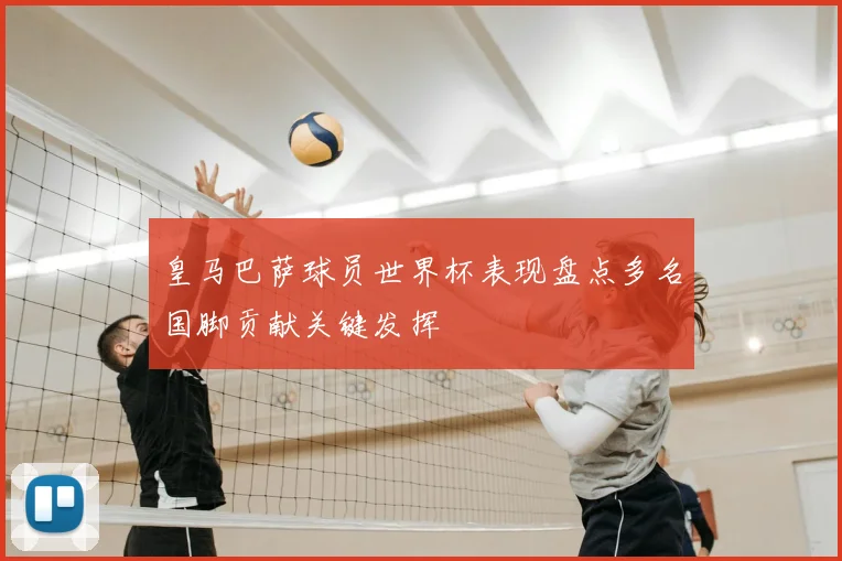 皇马巴萨球员世界杯表现盘点多名国脚贡献关键发挥