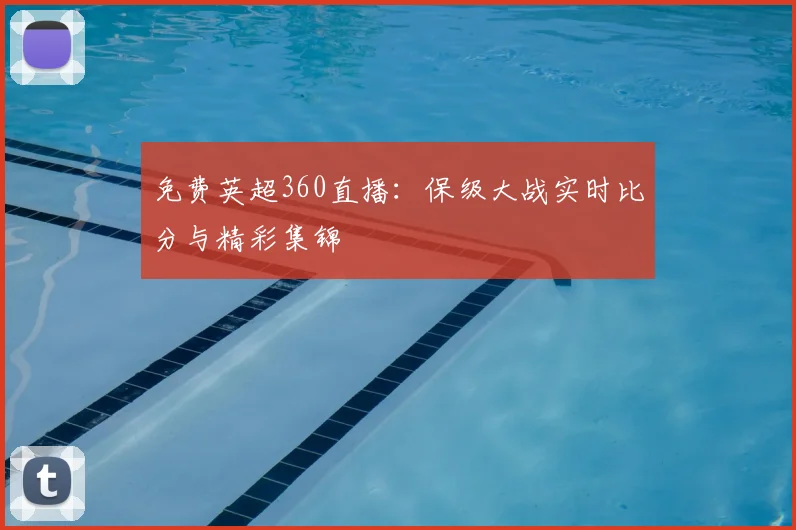 免费英超360直播：保级大战实时比分与精彩集锦