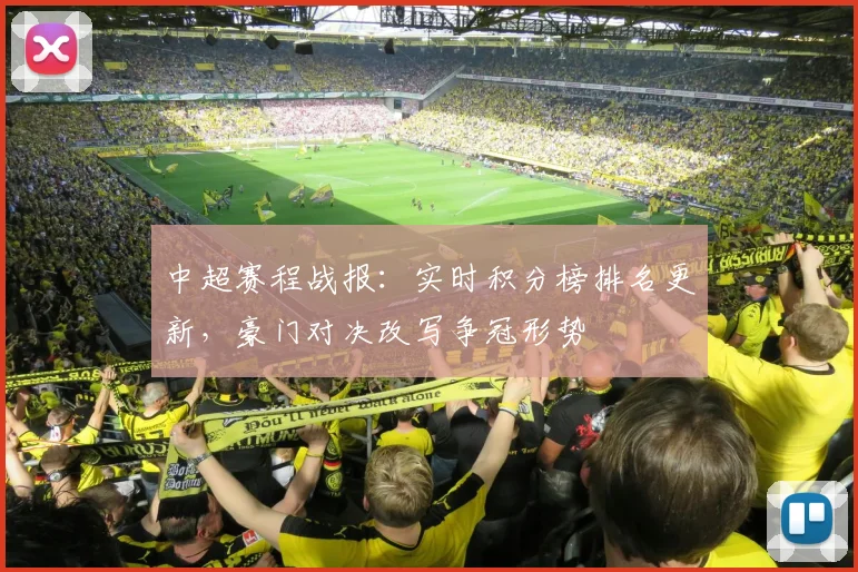 中超赛程战报：实时积分榜排名更新，豪门对决改写争冠形势