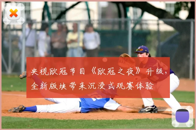 央视欧冠节目《欧冠之夜》升级，全新版块带来沉浸式观赛体验