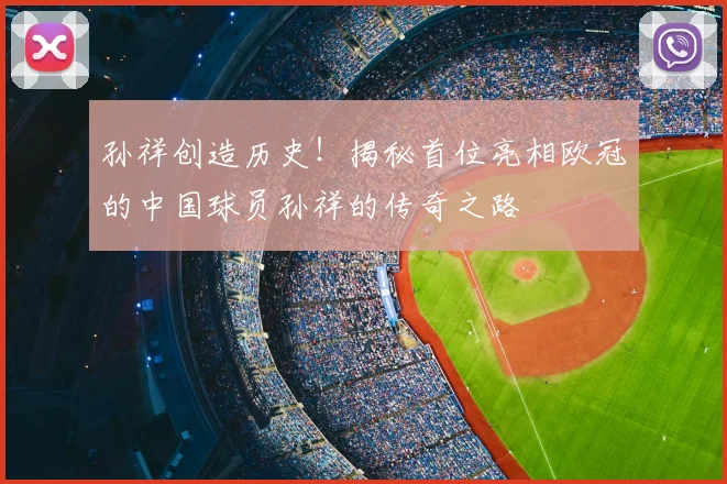 孙祥创造历史！揭秘首位亮相欧冠的中国球员孙祥的传奇之路