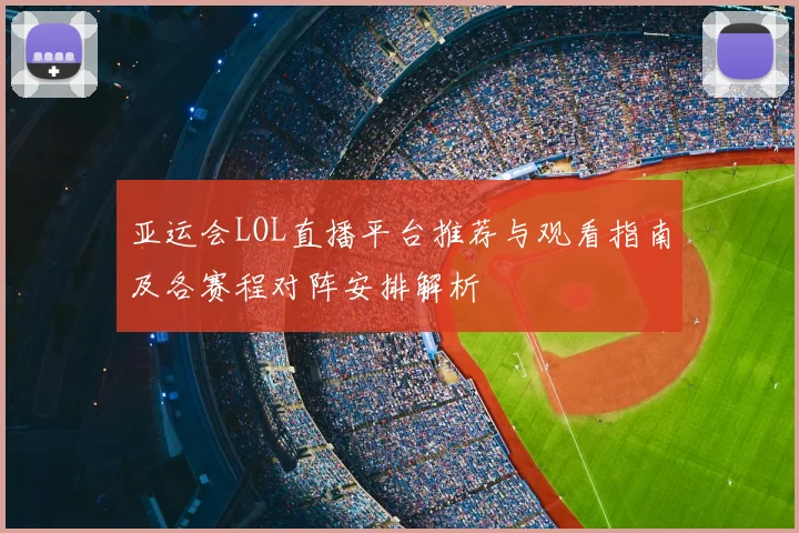 亚运会LOL直播平台推荐与观看指南及各赛程对阵安排解析